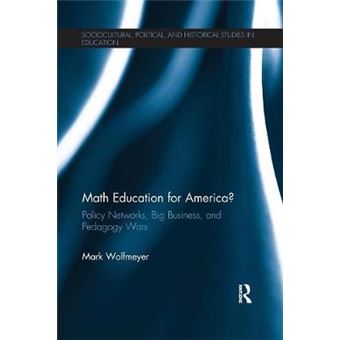 Math Education For America Policy Networks, Big Business, And Pedagogy Wars Sociocultural, Political, And Historical Studies In Education - 1