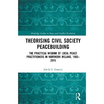 Theorising Civil Society Peacebuilding The Practical Wisdom Of Local Peace Practitioners In Northern Ireland, 19652015 Routledge Studies In Peace And Conflict Resolution - 1
