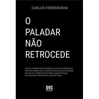 O Paladar não Retrocede: Como a Inteligência da Gestão do Luxo ensina negócios de diferentes segmentos a se diferenciarem, elevarem padrões de ... e se manterem relevantes ao longo do tempo. - 1