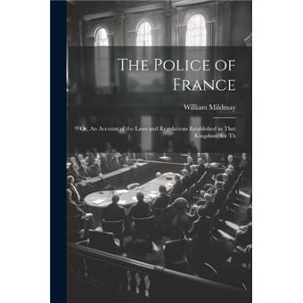 The Police Of France Or An Account Of The Laws And Regulations Established In That Kingdom For Th - 1
