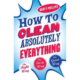 How to Clean Absolutely Everything - The Right Way, the Lazy Way and the Green Way - Paperback - 2004 - 1