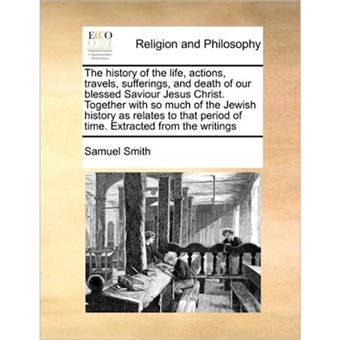 The History of the Life, Actions, Travels, Sufferings, and Death of Our Blessed Saviour Jesus Christ. Together with So Much of the Jewish History as Relates to That Period of Time. Extracted from the Writings - Paperback / softback - 2010 - 1