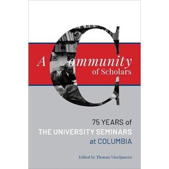 A Community Of Scholars Seventyfive Years Of The University Seminars At Columbia Columbiana - 1
