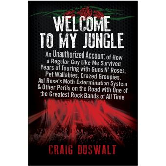 Welcome to My Jungle An Unauthorized Account of How a Regular Guy Like Me Survived Years of Touring with Guns N' Roses - 1