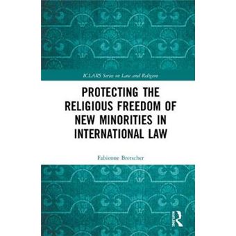 Protecting The Religious Freedom Of New Minorities In International Law Iclars Series On Law And Religion - 1