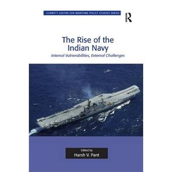 The Rise Of The Indian Navy Internal Vulnerabilities, External Challenges Corbett Centre For Maritime Policy Studies Series - 1