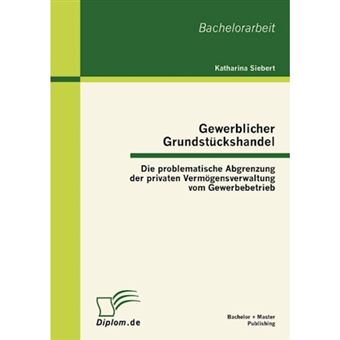 Gewerblicher Grundstï¿½ckshandel: Die problematische Abgrenzung der privaten Vermï¿½gensverwaltung vom Gewerbebetrieb - Paperback - 2012 - 1