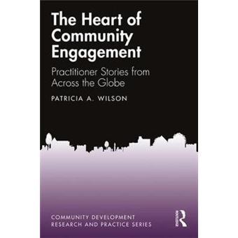 The Heart Of Community Engagement Practitioner Stories From Across The Globe Community Development Research And Practice Series - 1