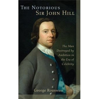 The Notorious Sir John Hill : The Man Destroyed by Ambition in the Era of Celebrity - 1