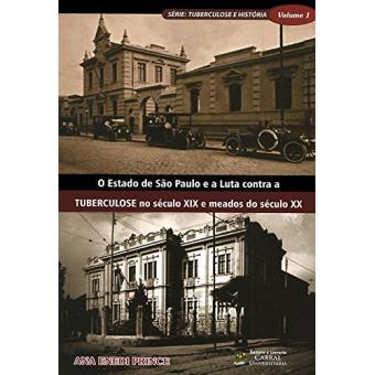 O Estado de São Paulo e A Luta Contra A Tuberculose no Século Xix e Meados do Século Xx - Série Tuberculose e História Volume 1 - 1