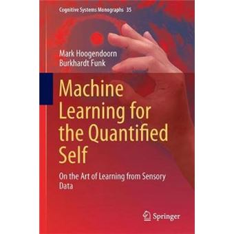 Machine Learning For The Quantified Self On The Art Of Learning From Sensory Data 35 Cognitive Systems Monographs - 1