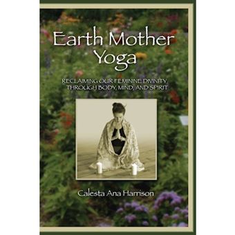Earth Mother Yoga: Reclaiming Our Feminine Divinity Through Body, Mind, and Spirit - Paperback - 2007 - 1