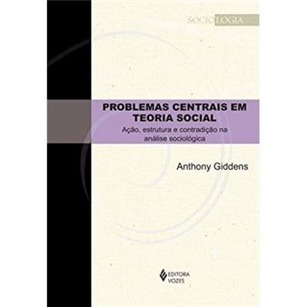 Problemas Centrais Em Teoria Social. Ação, Estrutura E Contradição Na Análise Sociológica - 1
