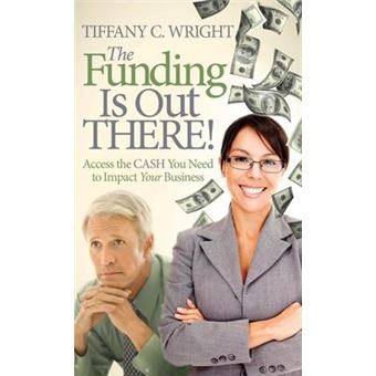 The Funding Is Out There! : Access the Cash You Need to Impact Your Business - 1