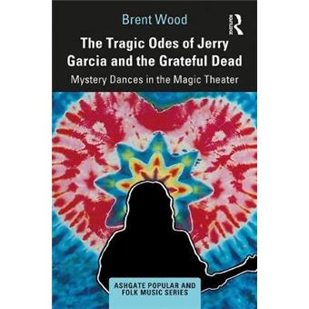 The Tragic Odes Of Jerry Garcia And The Grateful Dead Mystery Dances In The Magic Theater Ashgate Popular And Folk Music Series - 1