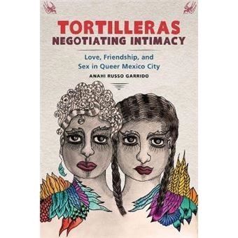 Tortilleras Negotiating Intimacy Love, Friendship, And Sex In Queer Mexico City - 1