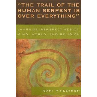 'The Trail of the Human Serpent Is over Everything' : Jamesian Perspectives on Mind, World, and Religion - 1