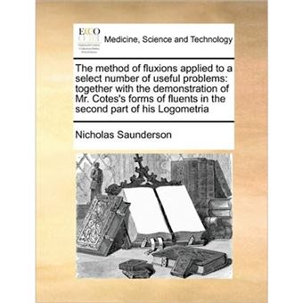 The Method of Fluxions Applied to a Select Number of Useful Problems - Together with the Demonstration of Mr. Cotes's Forms of Fluents in the Second Part of His Logometria - Paperback / softback - 2010 - 1