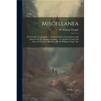 Miscellanea The First Part. Containing I. A Survey Of The Constitutions And Interests Of The Empire Sweden ... Vi. An Essay Upon The Cure Of The Gout - 1