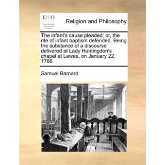 "The Infant's Cause Pleaded; Or, the Rite of Infant Baptism Defended. Being the Substance of a Discourse Delivered at Lady Huntingdon's Chapel at Lewes, on January 22, 1786 - Paperback / softback - 2010" - 1