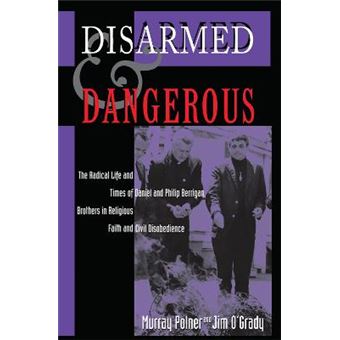 Disarmed And Dangerous The Radical Life And Times Of Daniel And Philip Berrigan, Brothers In Religious Faith And Civil Disobedience - 1