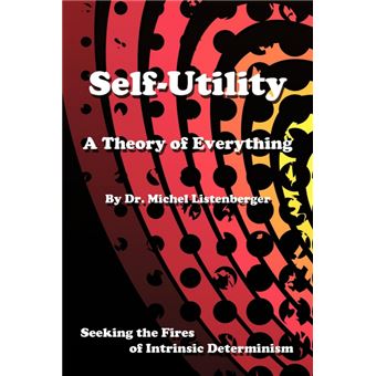 Self-Utility - A Theory of Everything: Seeking the Fires of Intrinsic Determinism - Paperback / softback - 2009 - 1