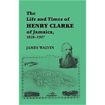 The Life And Times Of Henry Clarke Of Jamaica, 1828-1907 - 1