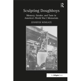 Sculpting Doughboys - Memory, Gender, and Taste in America's World War I Memorials - Hardback - 2013 - 1