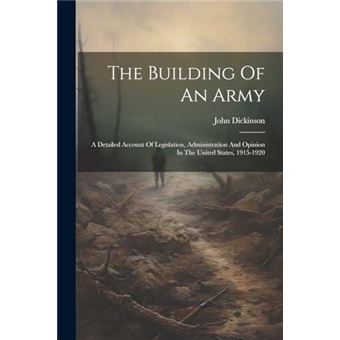 The Building Of An Army A Detailed Account Of Legislation Administration And Opinion In The United States 19151920 - 1