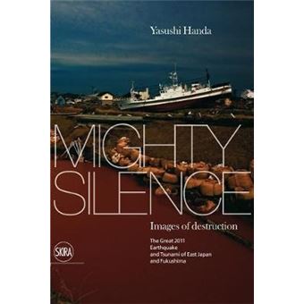 Mighty Silence : Images of Destruction: The Great 2011 Earthquake and Tsunami of East Japan and Fukushima - 1