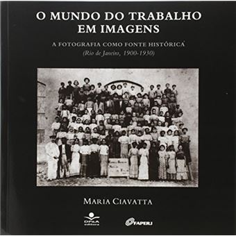O Mundo do Trabalho em Imagens. Fotografia Como Fonte Histórica - 1