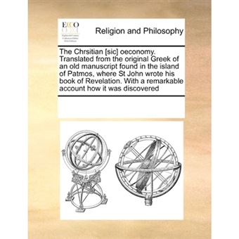The Chrsitian [Sic] Oeconomy. Translated from the Original Greek of an Old Manuscript Found in the Island of Patmos, Where St John Wrote His Book of Revelation. with a Remarkable Account How It Was Discovered - Paperback / softback - 2010 - 1