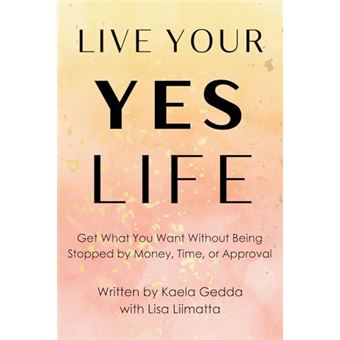 Live Your YES Life: Get What You Want Without Being Stopped by Money, Time, or Approval - 1