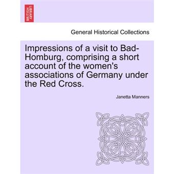 Impressions of a Visit to Bad-Homburg, Comprising a Short Account of the Women's Associations of Germany Under the Red Cross. - Paperback / softback - 2011 - 1