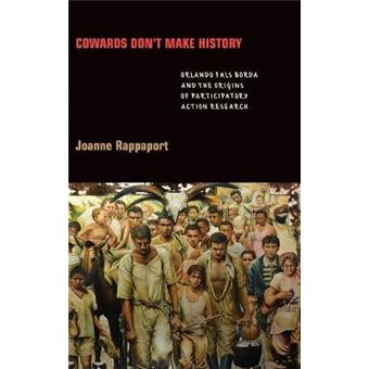 Cowards Don'T Make History Orlando Fals Borda And The Origins Of Participatory Action Research - 1