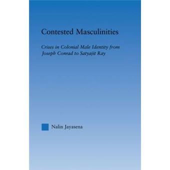 Contested Masculinities - Crises in Colonial Male Identity from Joseph Conrad to Satyajit Ray - Paperback - 2008 - 1