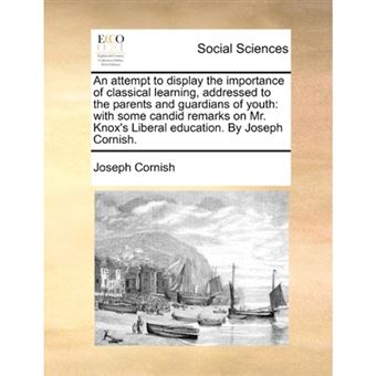 An attempt to display the importance of classical learning, addressed to the parents and guardians of youth: with some candid remarks on Mr. Knox's Li - Paperback - 2010 - 1