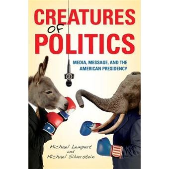 Creatures Of Politics Media, Message, And The American Presidency - 1