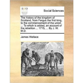The history of the kingdom of Scotland, from Fergus the first king, to the commencement of the union ... To which is added, an account of the rebellio - Paperback - 2010 - 1