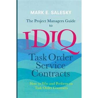 The Project Managers Guide To Idiq Task Order Service Contracts How To Win And Perform On Task Order Contracts - 1
