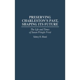 Preserving Charleston's Past, Shaping its Future - The Life and Times of Susan Pringle Frost - Hardback - 1994 - 1
