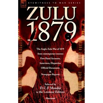 Zulu 1879 - The Anglo-Zulu War of 1879 from Contemporary Sources - First Hand Accounts, Interviews, Dispatches Official Documents & Newspaper Reports - Hardback - 2006 - 1