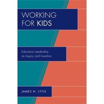 Working for Kids : Educational Leadership as Inquiry and Invention - 1