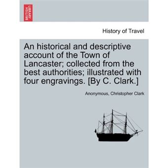 "An Historical and Descriptive Account of the Town of Lancaster; Collected from the Best Authorities; Illustrated with Four Engravings. [By C. Clark.] - Paperback / softback - 2011" - 1