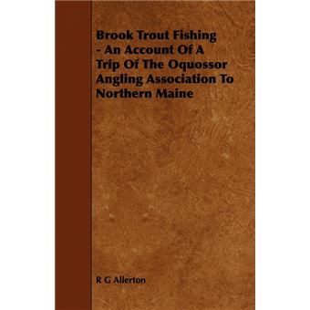 Brook Trout Fishing - An Account Of A Trip Of The Oquossor Angling Association To Northern Maine - Paperback - 2008 - 1