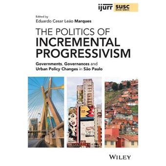 The Politics Of Incremental Progressivism Governments, Governances And Urban Policy Changes In So Paulo Governments, Governances And Urban Policy  In Urban And Social Change Book Series - 1