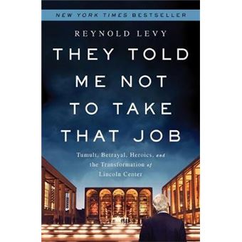 They Told Me Not to Take That Job - Tumult, Betrayal, Heroics, and the Transformation of Lincoln Center - Hardback - 2014 - 1
