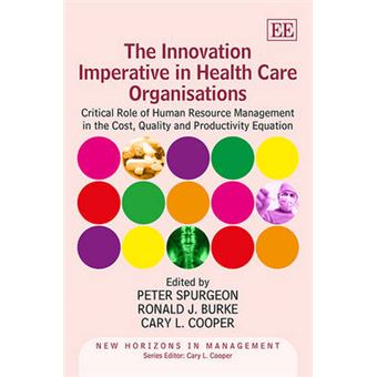 The Innovation Imperative In Health Care Organisations Critical Role Of Human Resource Management In The Cost, Quality And Productivity Equation New Horizons In Management Series - 1