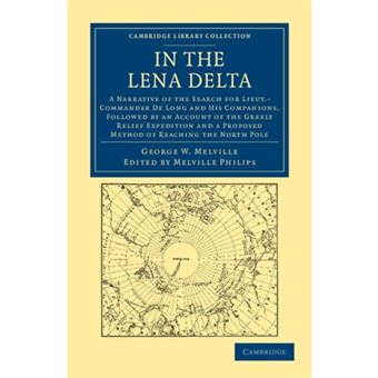 In the Lena Delta - A Narrative of the Search for Lieut-commander De Long and His Companions, Followed by an Account of the Greely Relief Expedition and a Proposed Method of Reaching the North Pole - Paperback - 2011 - 1