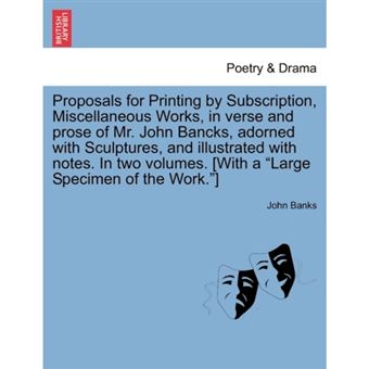 Proposals for Printing by Subscription, Miscellaneous Works, in Verse and Prose of Mr. John Bancks, Adorned with Sculptures, and Illustrated with Notes. in Two Volumes. [With a Large Specimen of the Work.] - Paperback / softback - 2011 - 1